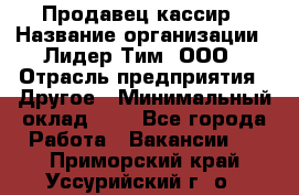 Продавец-кассир › Название организации ­ Лидер Тим, ООО › Отрасль предприятия ­ Другое › Минимальный оклад ­ 1 - Все города Работа » Вакансии   . Приморский край,Уссурийский г. о. 